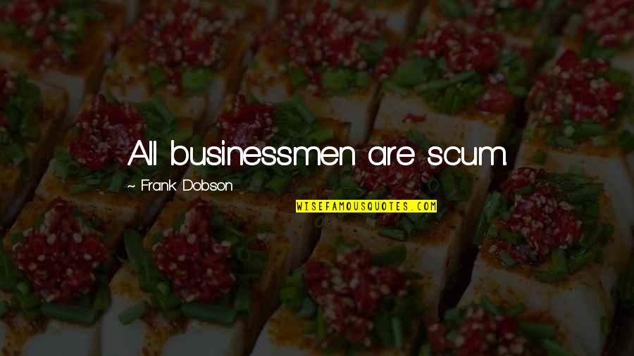 Businessmen's Quotes By Frank Dobson: All businessmen are scum.