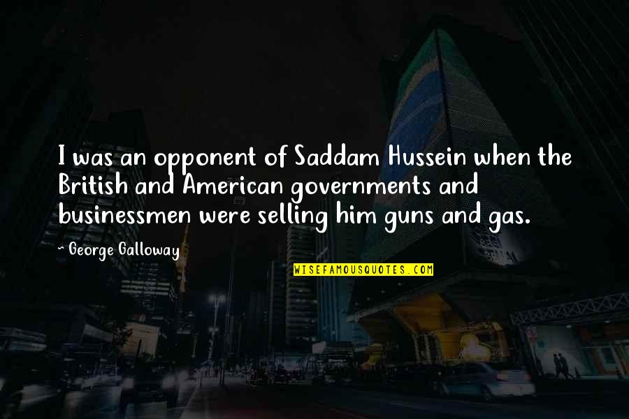 Businessmen's Quotes By George Galloway: I was an opponent of Saddam Hussein when