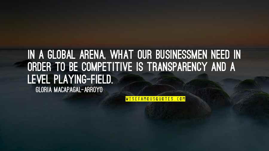 Businessmen's Quotes By Gloria Macapagal-Arroyo: In a global arena, what our businessmen need