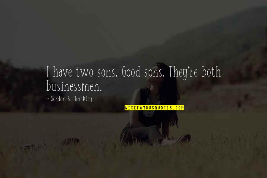 Businessmen's Quotes By Gordon B. Hinckley: I have two sons. Good sons. They're both