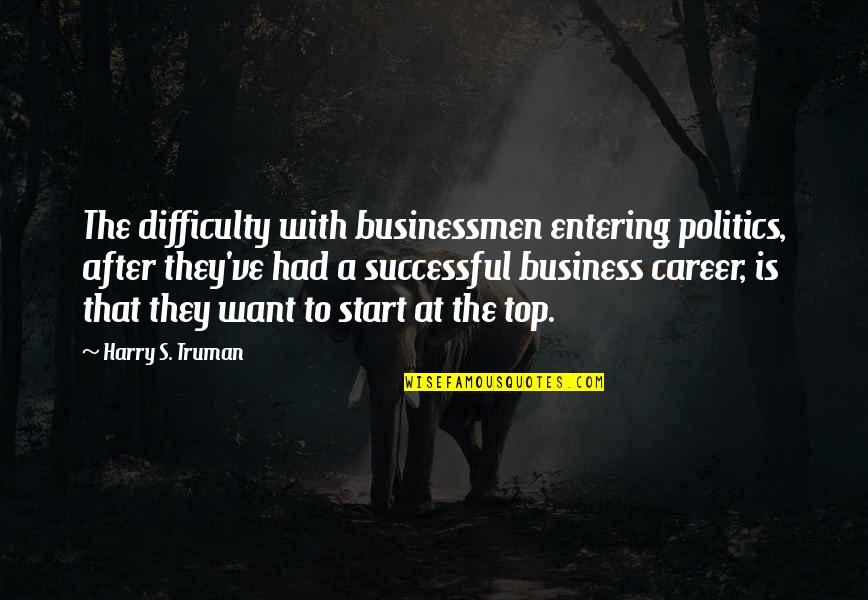 Businessmen's Quotes By Harry S. Truman: The difficulty with businessmen entering politics, after they've