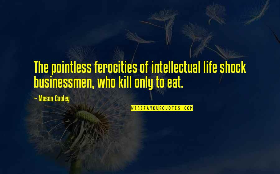 Businessmen's Quotes By Mason Cooley: The pointless ferocities of intellectual life shock businessmen, Businessmen's Quotes By Mason Cooley: The pointless ferocities of intellectual life shock businessmen,