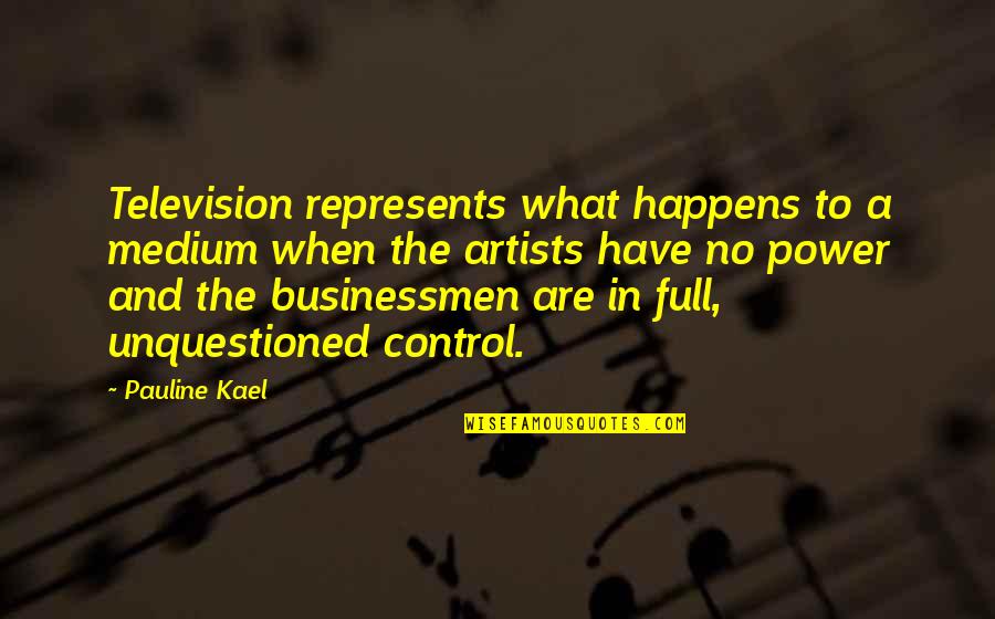 Businessmen's Quotes By Pauline Kael: Television represents what happens to a medium when