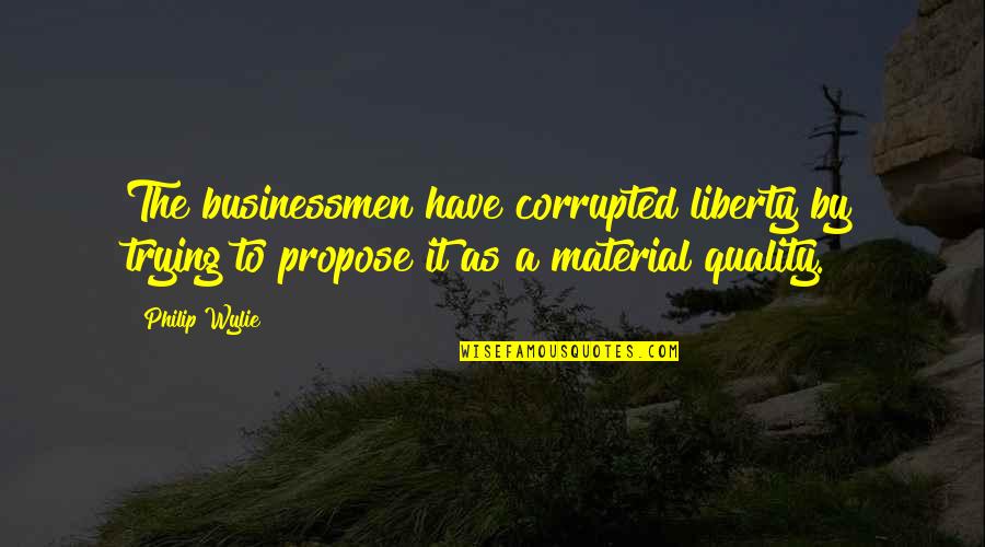 Businessmen's Quotes By Philip Wylie: The businessmen have corrupted liberty by trying to