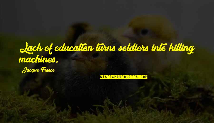 Businessowners Quotes By Jacque Fresco: Lack of education turns soldiers into killing machines.