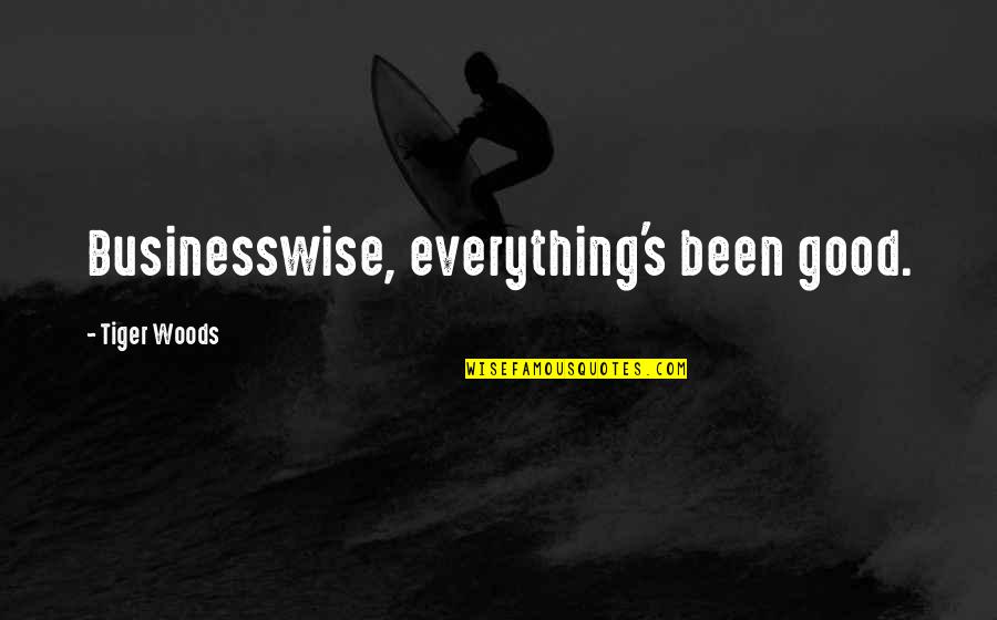 Businesswise Quotes By Tiger Woods: Businesswise, everything's been good.