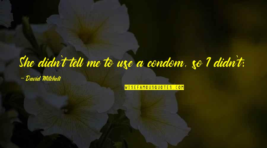 Busing Desegregation Quotes By David Mitchell: She didn't tell me to use a condom, Busing Desegregation Quotes By David Mitchell: She didn't tell me to use a condom,