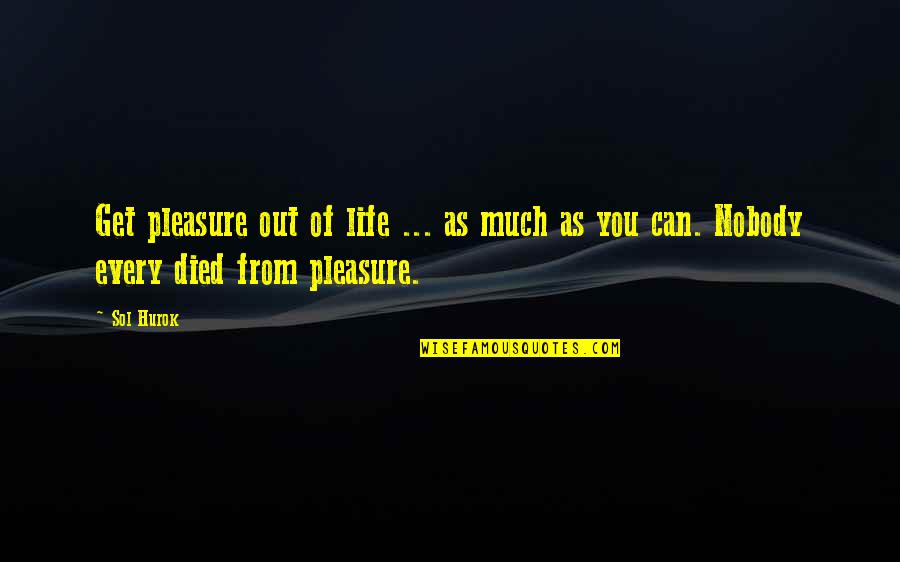 Busisiwe Radebe Quotes By Sol Hurok: Get pleasure out of life ... as much
