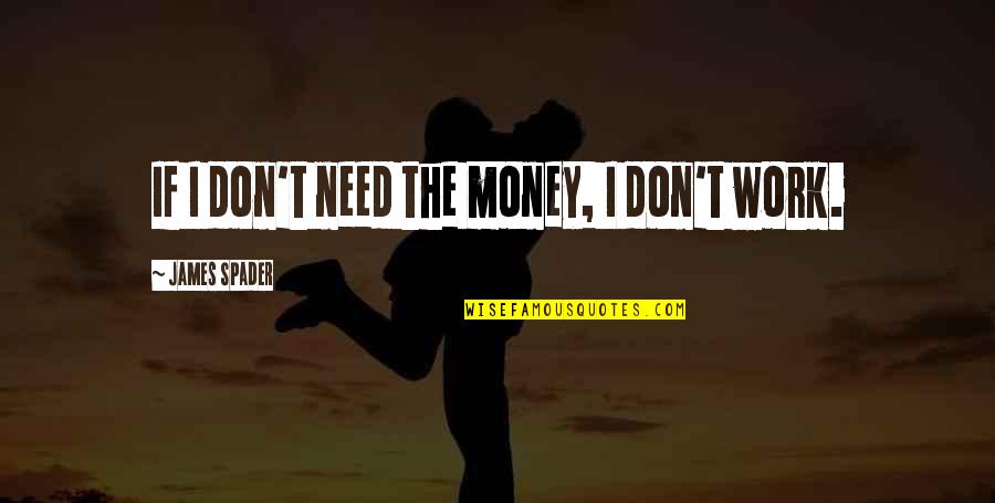 Busked Clear Quotes By James Spader: If I don't need the money, I don't Busked Clear Quotes By James Spader: If I don't need the money, I don't