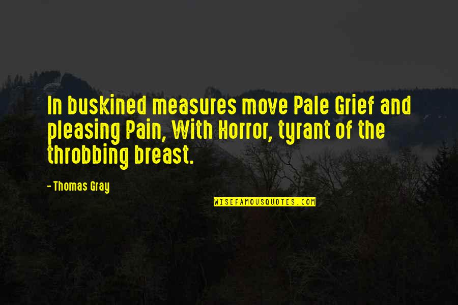 Buskined Quotes By Thomas Gray: In buskined measures move Pale Grief and pleasing Buskined Quotes By Thomas Gray: In buskined measures move Pale Grief and pleasing