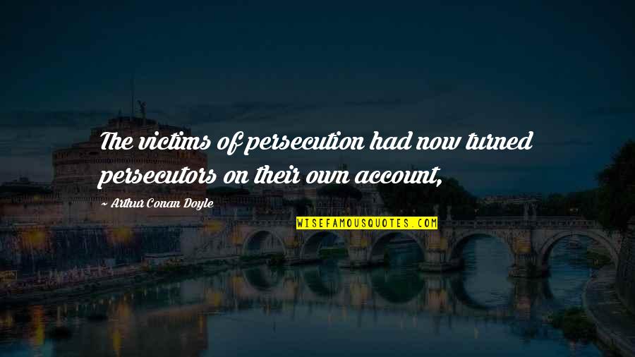 Buskins Quotes By Arthur Conan Doyle: The victims of persecution had now turned persecutors