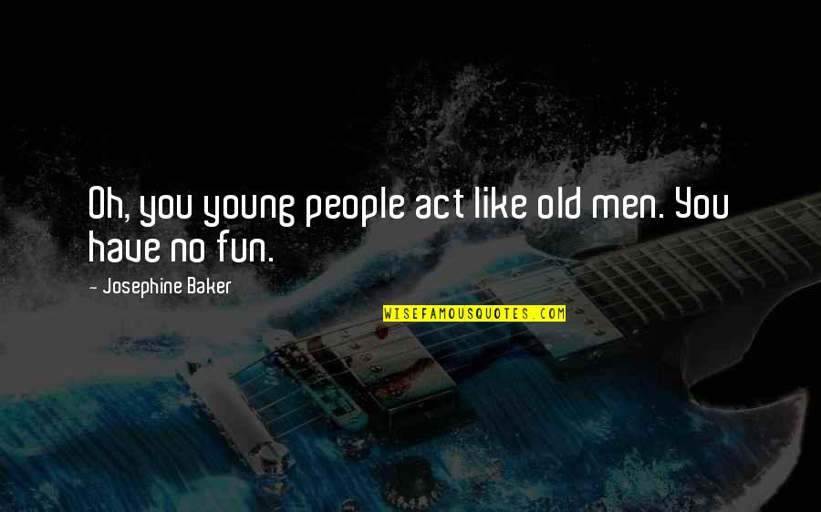 Busmanok Quotes By Josephine Baker: Oh, you young people act like old men.