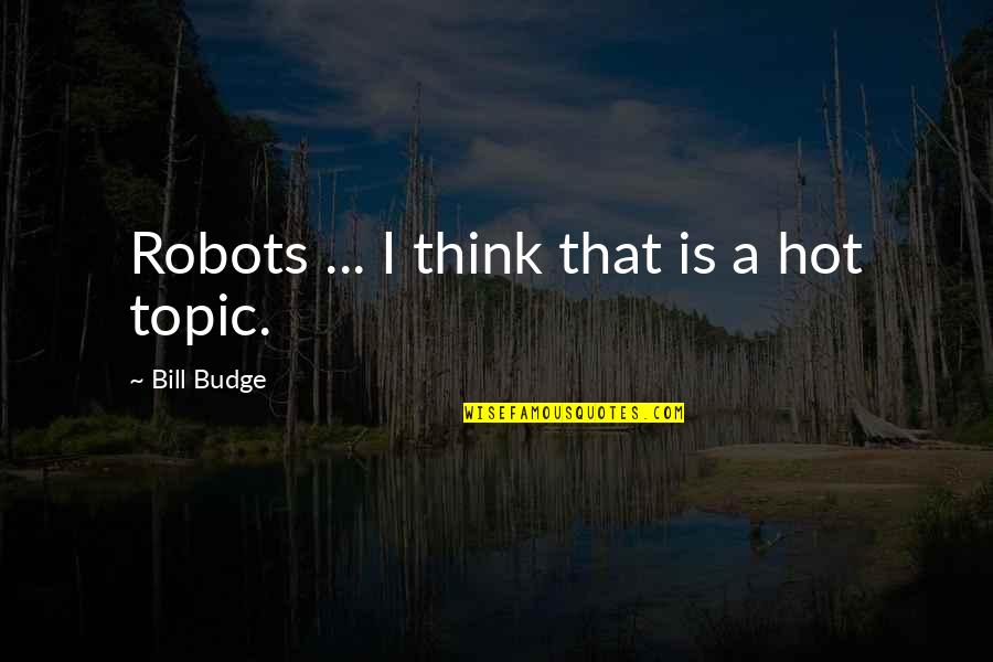 Busoler Quotes By Bill Budge: Robots ... I think that is a hot