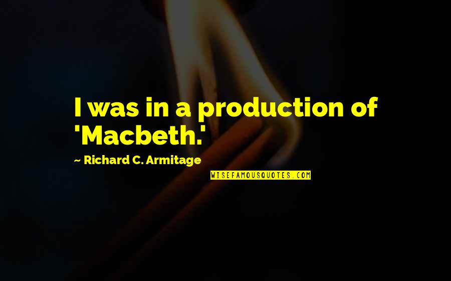 Buson Quotes By Richard C. Armitage: I was in a production of 'Macbeth.' Buson Quotes By Richard C. Armitage: I was in a production of 'Macbeth.'