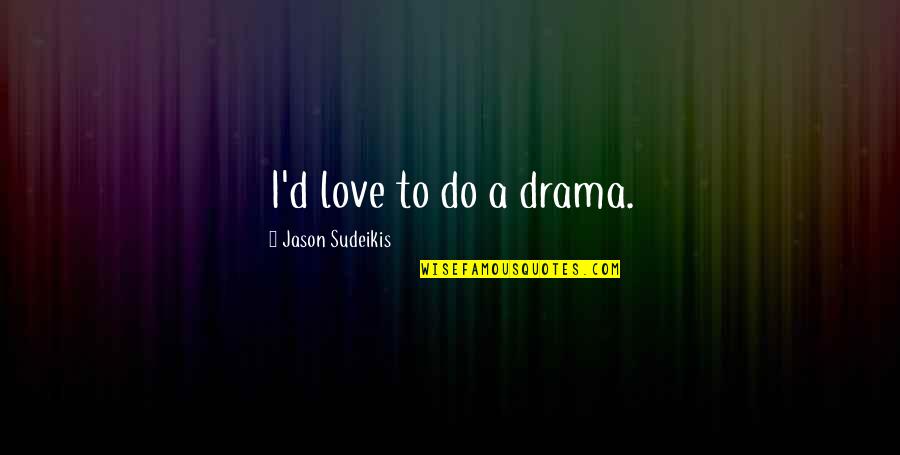 Busoni Music Quotes By Jason Sudeikis: I'd love to do a drama.