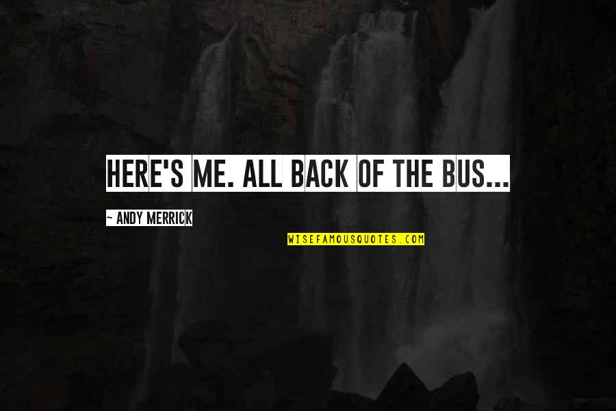 Bus's Quotes By Andy Merrick: Here's me. All back of the bus... Bus's Quotes By Andy Merrick: Here's me. All back of the bus...