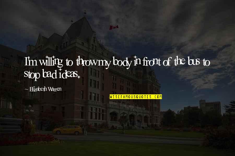 Bus's Quotes By Elizabeth Warren: I'm willing to throw my body in front Bus's Quotes By Elizabeth Warren: I'm willing to throw my body in front