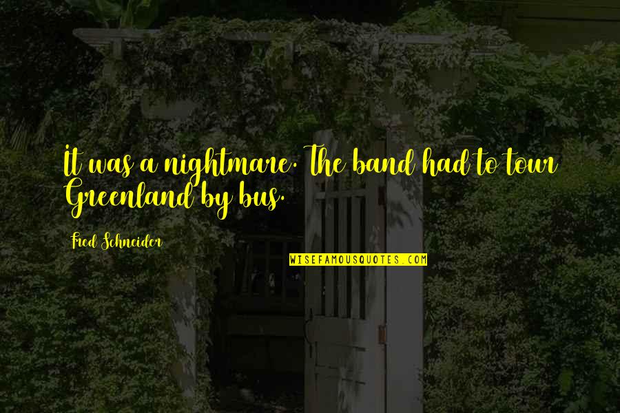 Bus's Quotes By Fred Schneider: It was a nightmare. The band had to Bus's Quotes By Fred Schneider: It was a nightmare. The band had to