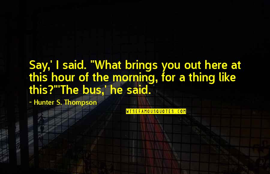 Bus's Quotes By Hunter S. Thompson: Say,' I said. "What brings you out here