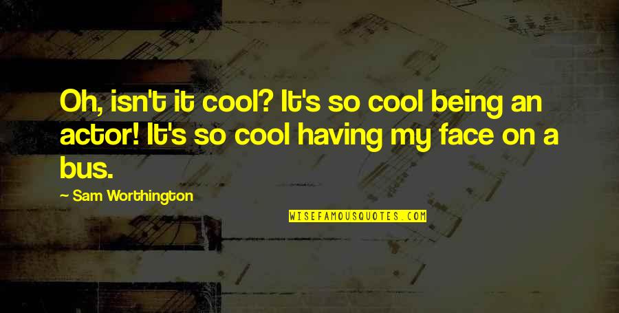 Bus's Quotes By Sam Worthington: Oh, isn't it cool? It's so cool being