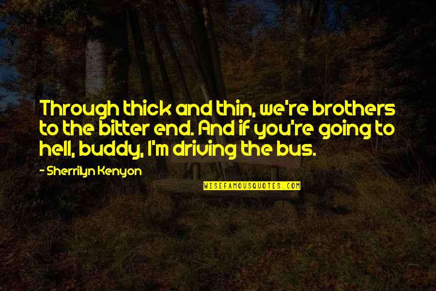 Bus's Quotes By Sherrilyn Kenyon: Through thick and thin, we're brothers to the