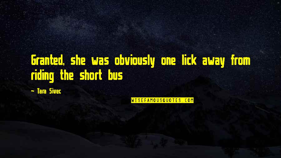 Bus's Quotes By Tara Sivec: Granted, she was obviously one lick away from