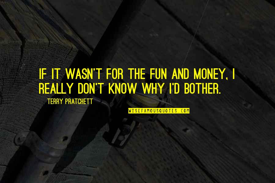 Bussaba Quotes By Terry Pratchett: If it wasn't for the fun and money, Bussaba Quotes By Terry Pratchett: If it wasn't for the fun and money,