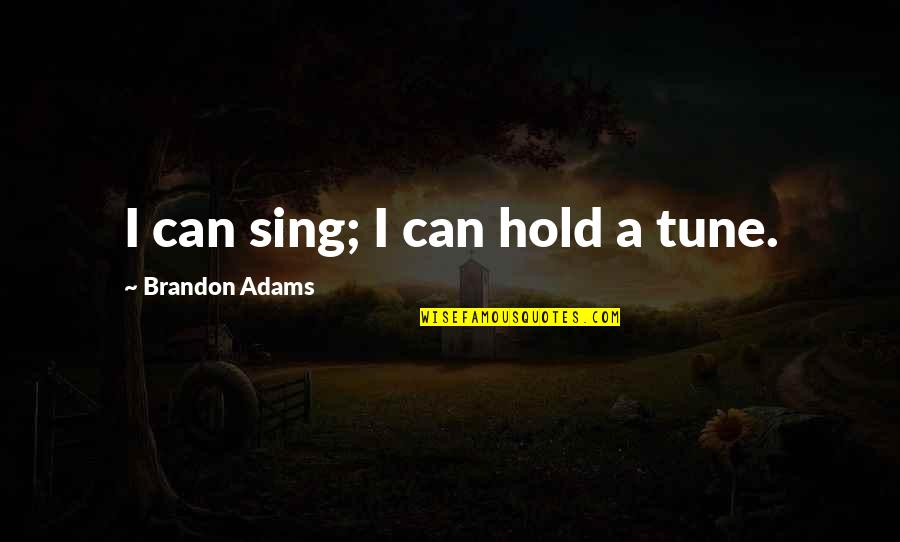 Bussanich Origins Quotes By Brandon Adams: I can sing; I can hold a tune. Bussanich Origins Quotes By Brandon Adams: I can sing; I can hold a tune.