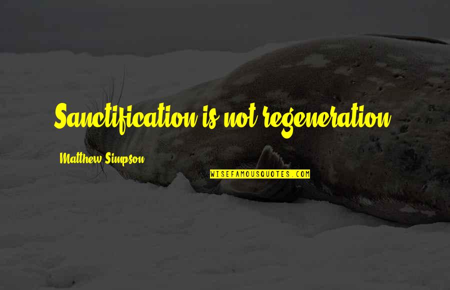 Bussanmas Iowa Quotes By Matthew Simpson: Sanctification is not regeneration. Bussanmas Iowa Quotes By Matthew Simpson: Sanctification is not regeneration.