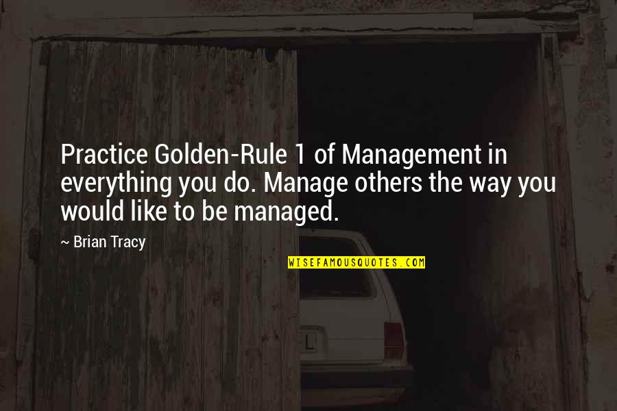 Busseroa Quotes By Brian Tracy: Practice Golden-Rule 1 of Management in everything you Busseroa Quotes By Brian Tracy: Practice Golden-Rule 1 of Management in everything you