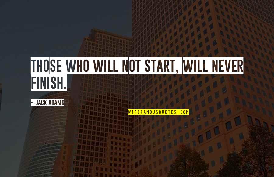 Busserolle Quotes By Jack Adams: Those who will not start, will never finish. Busserolle Quotes By Jack Adams: Those who will not start, will never finish.