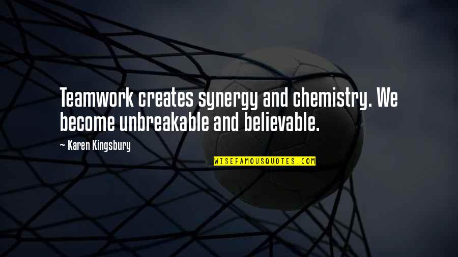 Bussian Realtors Quotes By Karen Kingsbury: Teamwork creates synergy and chemistry. We become unbreakable
