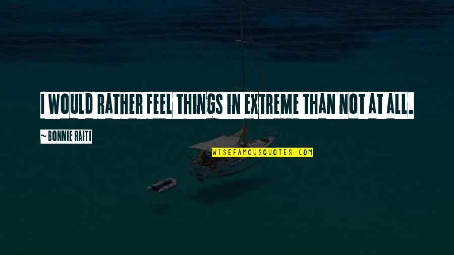 Bussing Cart Quotes By Bonnie Raitt: I would rather feel things in extreme than Bussing Cart Quotes By Bonnie Raitt: I would rather feel things in extreme than