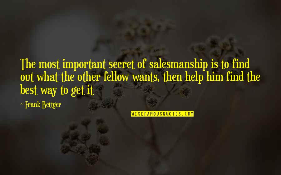 Bussinger Archaeological Site Quotes By Frank Bettger: The most important secret of salesmanship is to Bussinger Archaeological Site Quotes By Frank Bettger: The most important secret of salesmanship is to