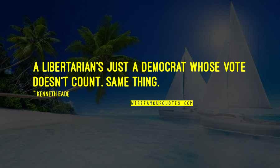 Bussinger Archaeological Site Quotes By Kenneth Eade: A Libertarian's just a Democrat whose vote doesn't