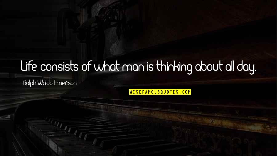 Bussinger Archaeological Site Quotes By Ralph Waldo Emerson: Life consists of what man is thinking about Bussinger Archaeological Site Quotes By Ralph Waldo Emerson: Life consists of what man is thinking about