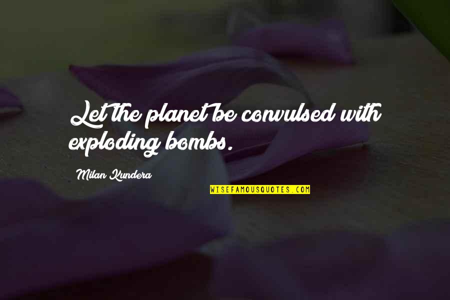 Bussmann Automotive Fuses Quotes By Milan Kundera: Let the planet be convulsed with exploding bombs.