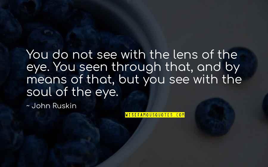 Bussolai Quotes By John Ruskin: You do not see with the lens of Bussolai Quotes By John Ruskin: You do not see with the lens of