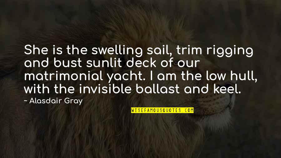 Bust Up Quotes By Alasdair Gray: She is the swelling sail, trim rigging and Bust Up Quotes By Alasdair Gray: She is the swelling sail, trim rigging and