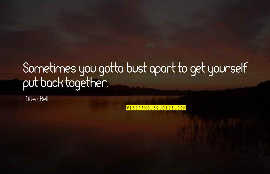 Bust Up Quotes By Alden Bell: Sometimes you gotta bust apart to get yourself