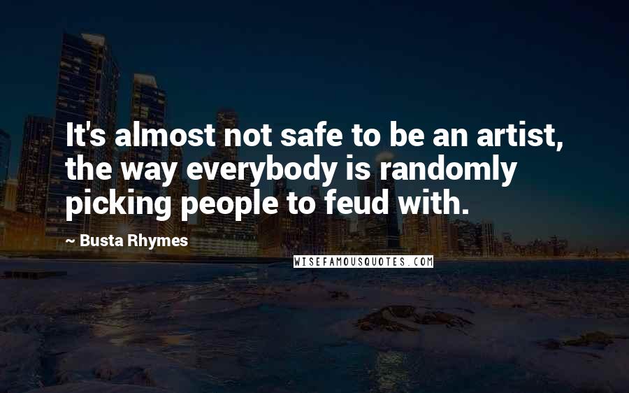 Busta Rhymes quotes: It's almost not safe to be an artist, the way everybody is randomly picking people to feud with.