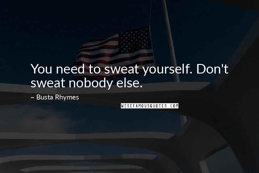 Busta Rhymes quotes: You need to sweat yourself. Don't sweat nobody else.