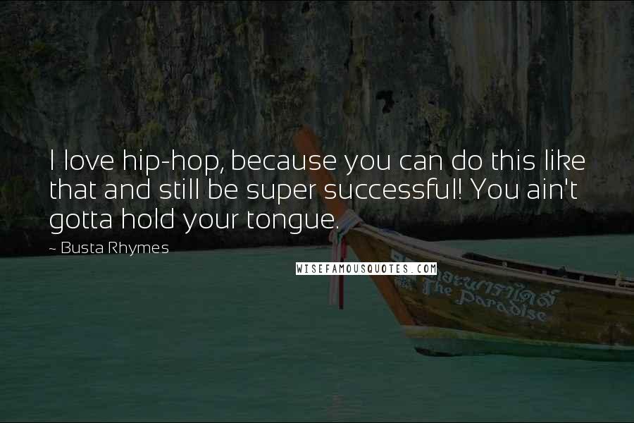 Busta Rhymes quotes: I love hip-hop, because you can do this like that and still be super successful! You ain't gotta hold your tongue.