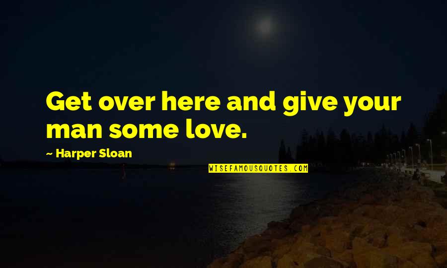 Bustards Obits Quotes By Harper Sloan: Get over here and give your man some Bustards Obits Quotes By Harper Sloan: Get over here and give your man some