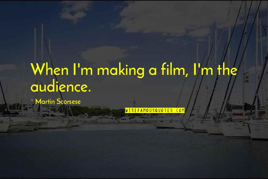 Bustards Obits Quotes By Martin Scorsese: When I'm making a film, I'm the audience. Bustards Obits Quotes By Martin Scorsese: When I'm making a film, I'm the audience.