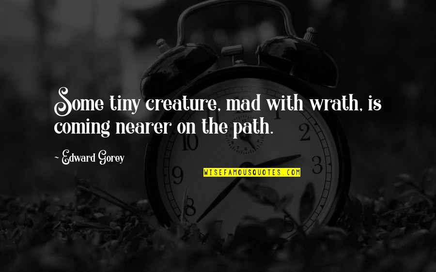 Busted Lying Quotes By Edward Gorey: Some tiny creature, mad with wrath, is coming