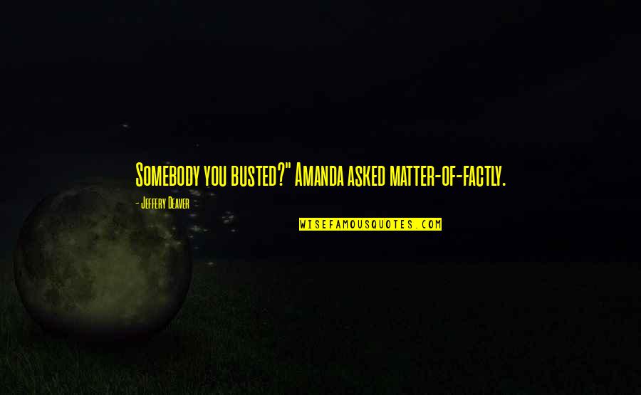 Busted Quotes By Jeffery Deaver: Somebody you busted?" Amanda asked matter-of-factly. Busted Quotes By Jeffery Deaver: Somebody you busted?" Amanda asked matter-of-factly.