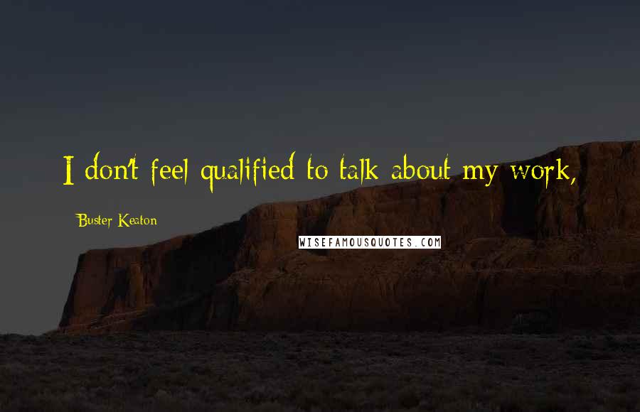 Buster Keaton quotes: I don't feel qualified to talk about my work,