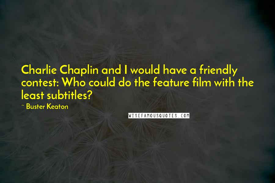 Buster Keaton quotes: Charlie Chaplin and I would have a friendly contest: Who could do the feature film with the least subtitles?