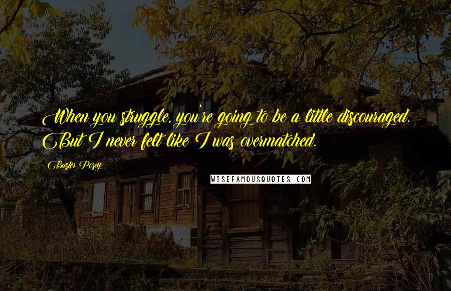 Buster Posey quotes: When you struggle, you're going to be a little discouraged. But I never felt like I was overmatched.